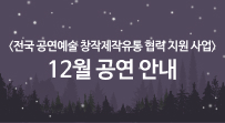 <전국 공연예술 창작제작유통 협력 지원 사업> 12월 공연 안내